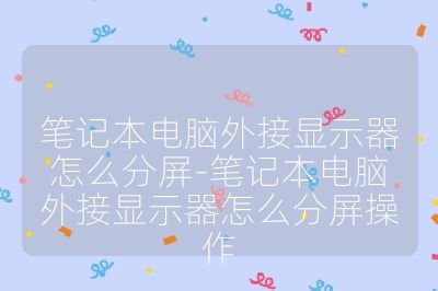 笔记本电脑外接显示器怎么分屏-笔记本电脑外接显示器怎么分屏操作
