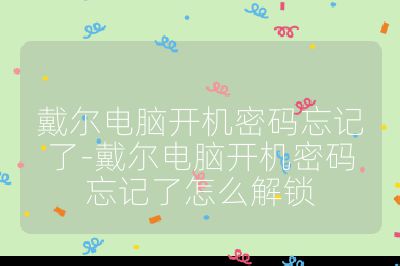 戴尔电脑开机密码忘记了-戴尔电脑开机密码忘记了怎么解锁