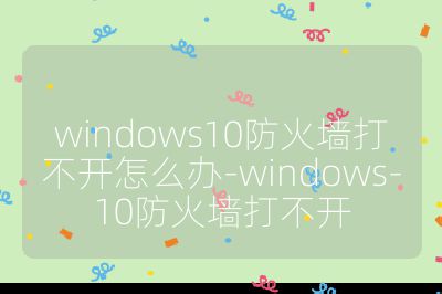 windows10防火墙打不开怎么办-windows-10防火墙打不开