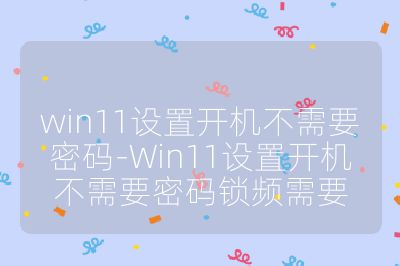 win11设置开机不需要密码-Win11设置开机不需要密码锁频需要