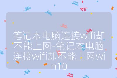 笔记本电脑连接wifi却不能上网-笔记本电脑连接wifi却不能上网win10