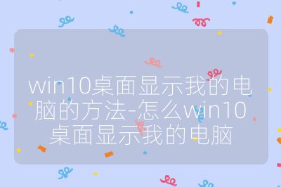 win10桌面显示我的电脑的方法-怎么win10桌面显示我的电脑