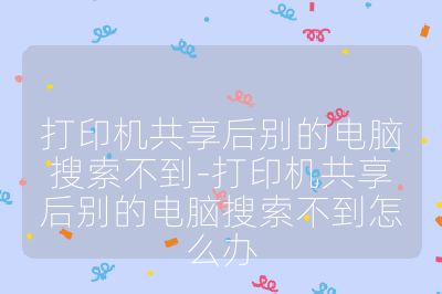 打印机共享后别的电脑搜索不到-打印机共享后别的电脑搜索不到怎么办
