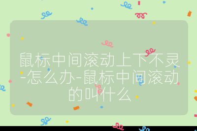 鼠标中间滚动上下不灵-怎么办-鼠标中间滚动的叫什么