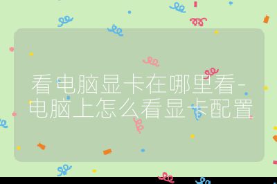 看电脑显卡在哪里看-电脑上怎么看显卡配置