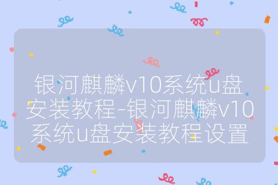 银河麒麟v10系统u盘安装教程-银河麒麟v10系统u盘安装教程设置