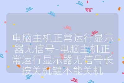 电脑主机正常运行显示器无信号-电脑主机正常运行显示器无信号长按关机键不能关机