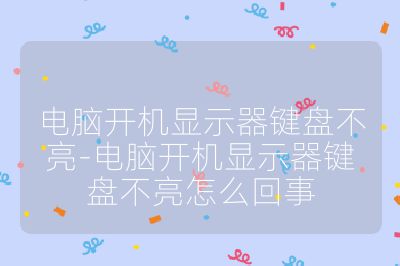 电脑开机显示器键盘不亮-电脑开机显示器键盘不亮怎么回事