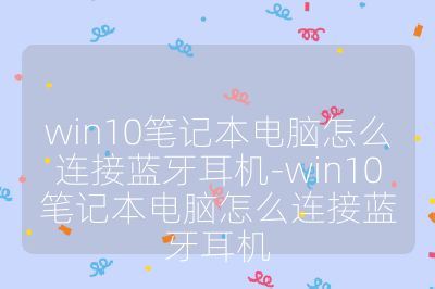 win10笔记本电脑怎么连接蓝牙耳机-win10笔记本电脑怎么连接蓝牙耳机