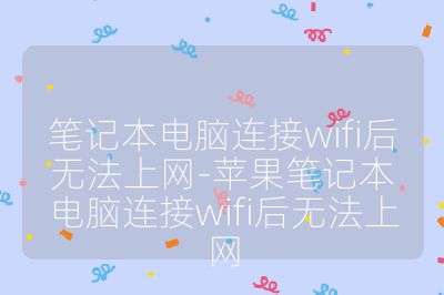笔记本电脑连接wifi后无法上网-苹果笔记本电脑连接wifi后无法上网