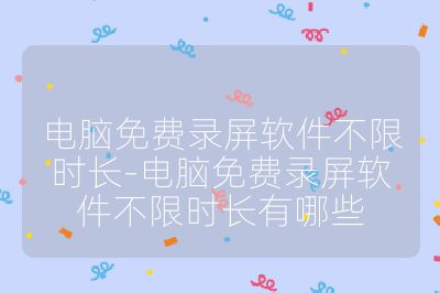 电脑免费录屏软件不限时长-电脑免费录屏软件不限时长有哪些