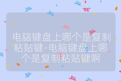 电脑键盘上哪个是复制粘贴键-电脑键盘上哪个是复制粘贴键啊