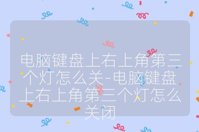 电脑键盘上右上角第三个灯怎么关-电脑键盘上右上角第三个灯怎么关闭