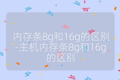 内存条8g和16g的区别-主机内存条8g和16g的区别
