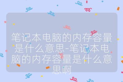 笔记本电脑的内存容量是什么意思-笔记本电脑的内存容量是什么意思啊