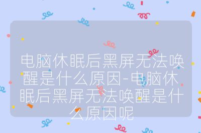 电脑休眠后黑屏无法唤醒是什么原因-电脑休眠后黑屏无法唤醒是什么原因呢