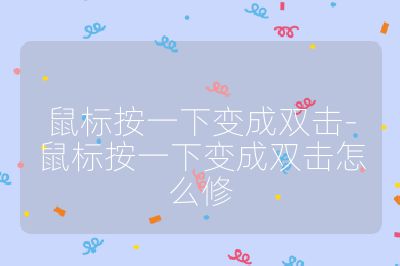 鼠标按一下变成双击-鼠标按一下变成双击怎么修