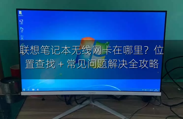 联想笔记本无线网卡在哪里？位置查找 + 常见问题解决全攻略