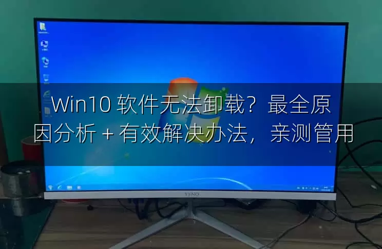 Win10 软件无法卸载？最全原因分析 + 有效解决办法，亲测管用