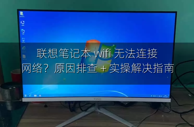 联想笔记本 wifi 无法连接网络？原因排查 + 实操解决指南