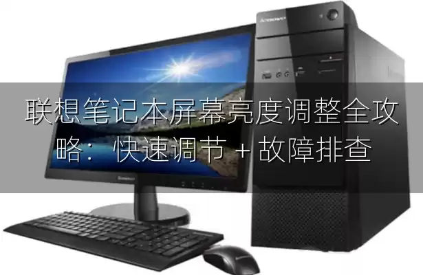 联想笔记本屏幕亮度调整全攻略：快速调节 + 故障排查