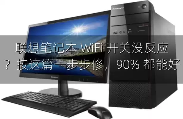 联想笔记本 WiFi 开关没反应？按这篇一步步修，90% 都能好