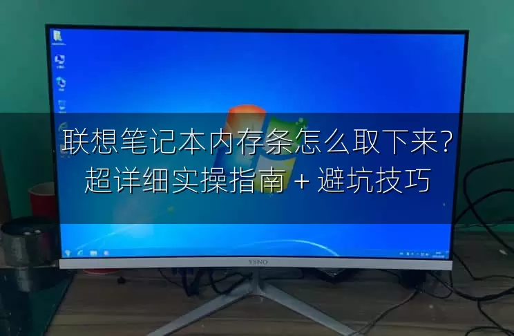 联想笔记本内存条怎么取下来？超详细实操指南 + 避坑技巧