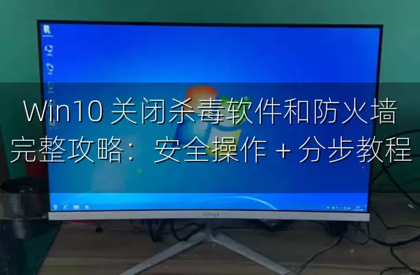 Win10 关闭杀毒软件和防火墙完整攻略：安全操作 + 分步教程
