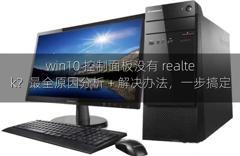 win10 控制面板没有 realtek？最全原因分析 + 解决办法，一步搞定