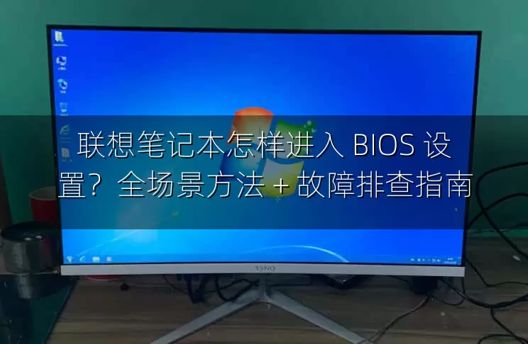 联想笔记本怎样进入 BIOS 设置？全场景方法 + 故障排查指南