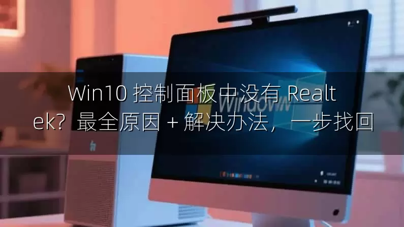Win10 控制面板中没有 Realtek？最全原因 + 解决办法，一步找回