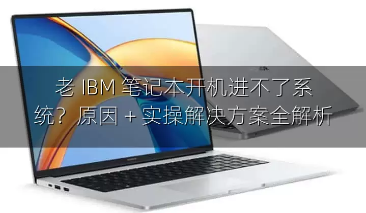 老 IBM 笔记本开机进不了系统？原因 + 实操解决方案全解析