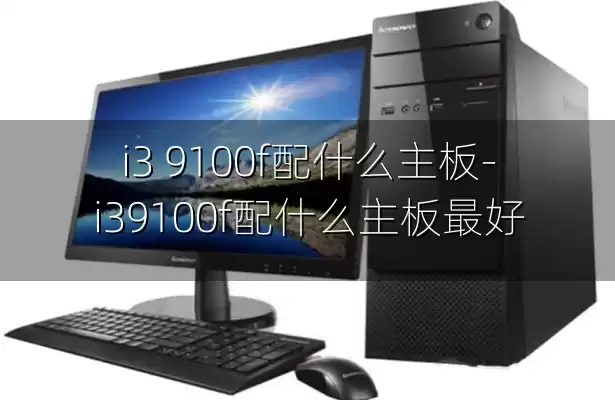 i3 9100f配什么主板-i39100f配什么主板最好