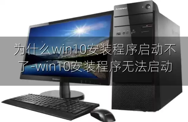 为什么win10安装程序启动不了-win10安装程序无法启动
