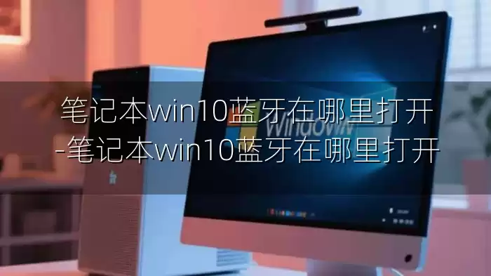 笔记本win10蓝牙在哪里打开-笔记本win10蓝牙在哪里打开