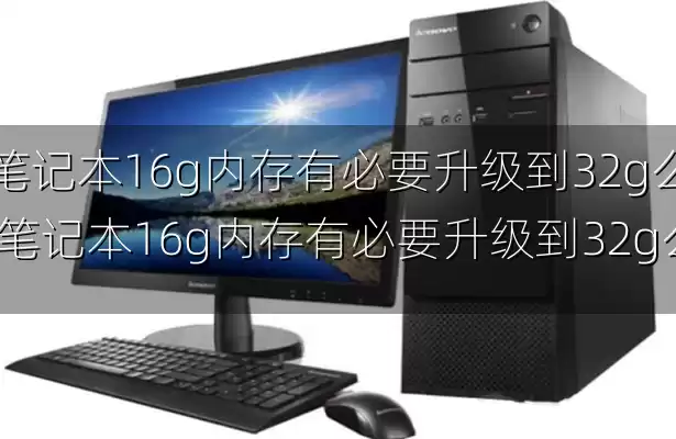 笔记本16g内存有必要升级到32g么-笔记本16g内存有必要升级到32g么