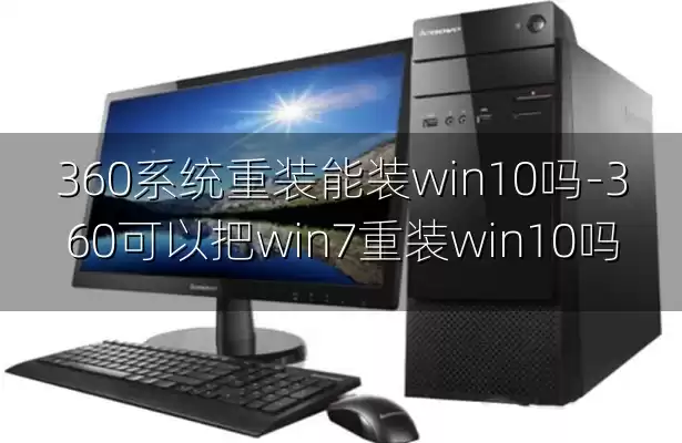 360系统重装能装win10吗-360可以把win7重装win10吗